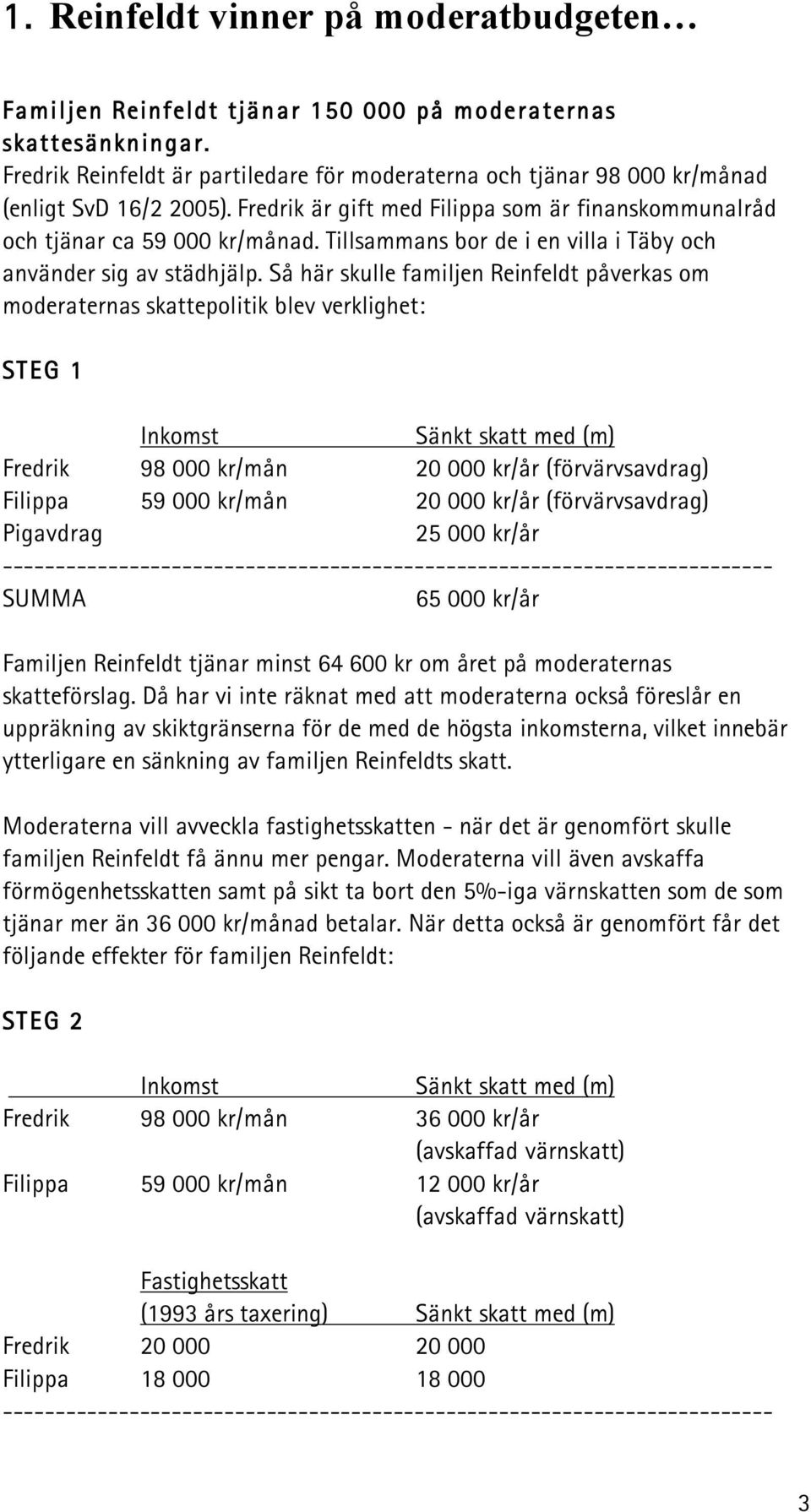 Tillsammans bor de i en villa i Täby och använder sig av städhjälp.