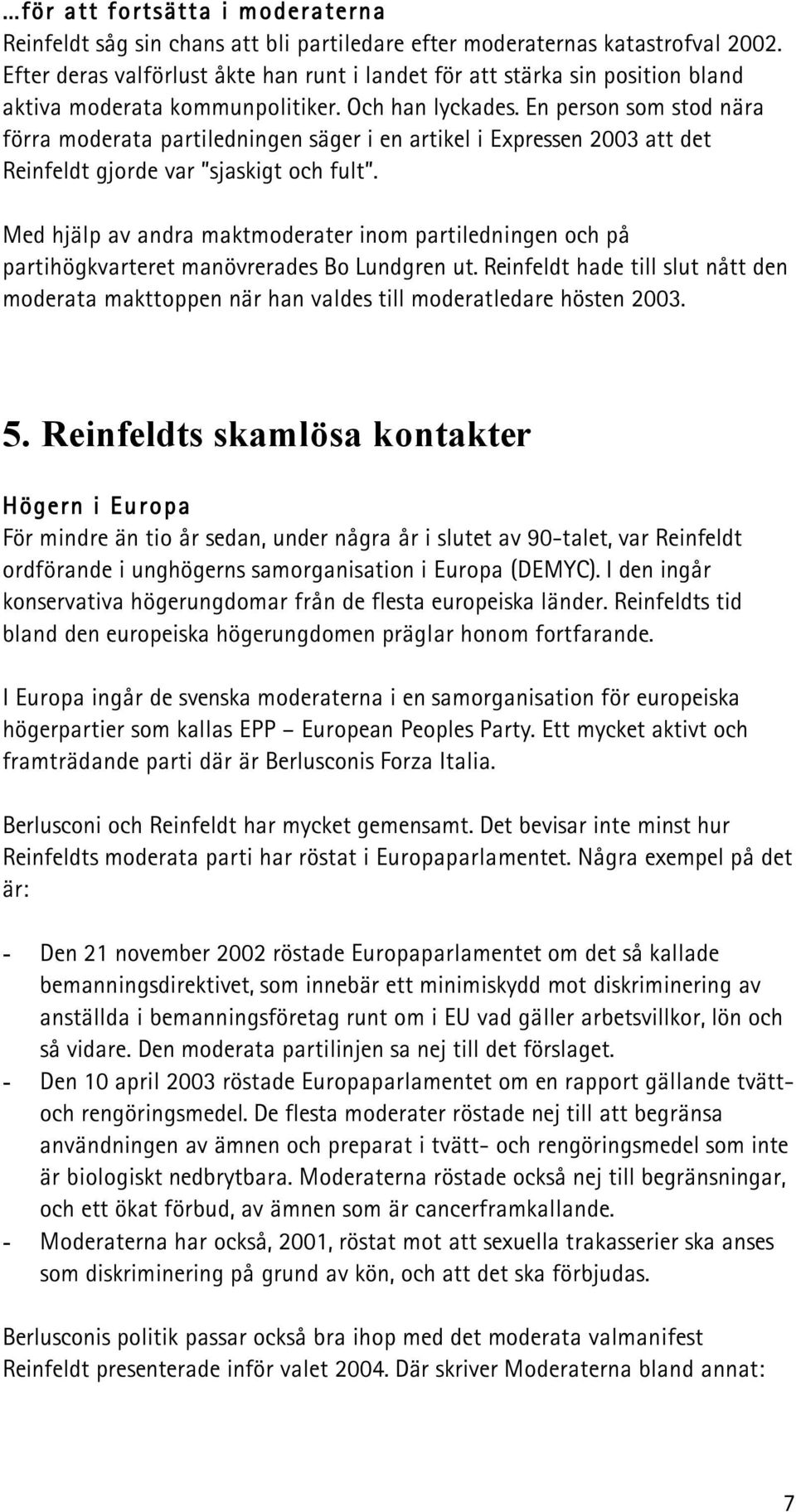 En person som stod nära förra moderata partiledningen säger i en artikel i Expressen 2003 att det Reinfeldt gjorde var sjaskigt och fult.