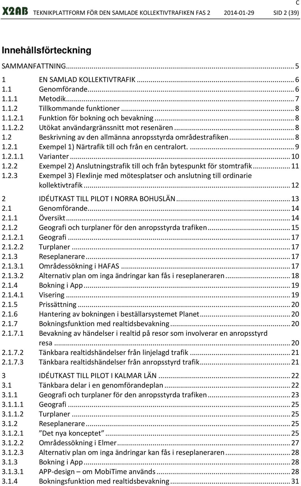 ... 9 1.2.1.1 Varianter... 10 1.2.2 Exempel 2) Anslutningstrafik till och från bytespunkt för stomtrafik... 11 1.2.3 Exempel 3) Flexlinje med mötesplatser och anslutning till ordinarie kollektivtrafik.