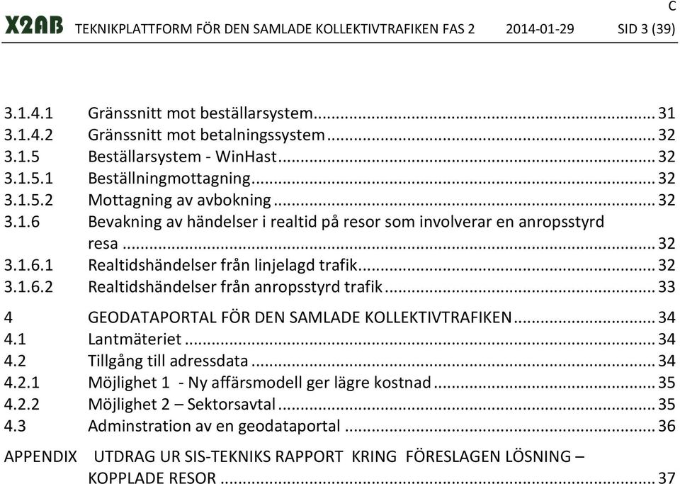 .. 32 3.1.6.2 Realtidshändelser från anropsstyrd trafik... 33 4 GEODATAPORTAL FÖR DEN SAMLADE KOLLEKTIVTRAFIKEN... 34 4.1 Lantmäteriet... 34 4.2 Tillgång till adressdata... 34 4.2.1 Möjlighet 1 - Ny affärsmodell ger lägre kostnad.