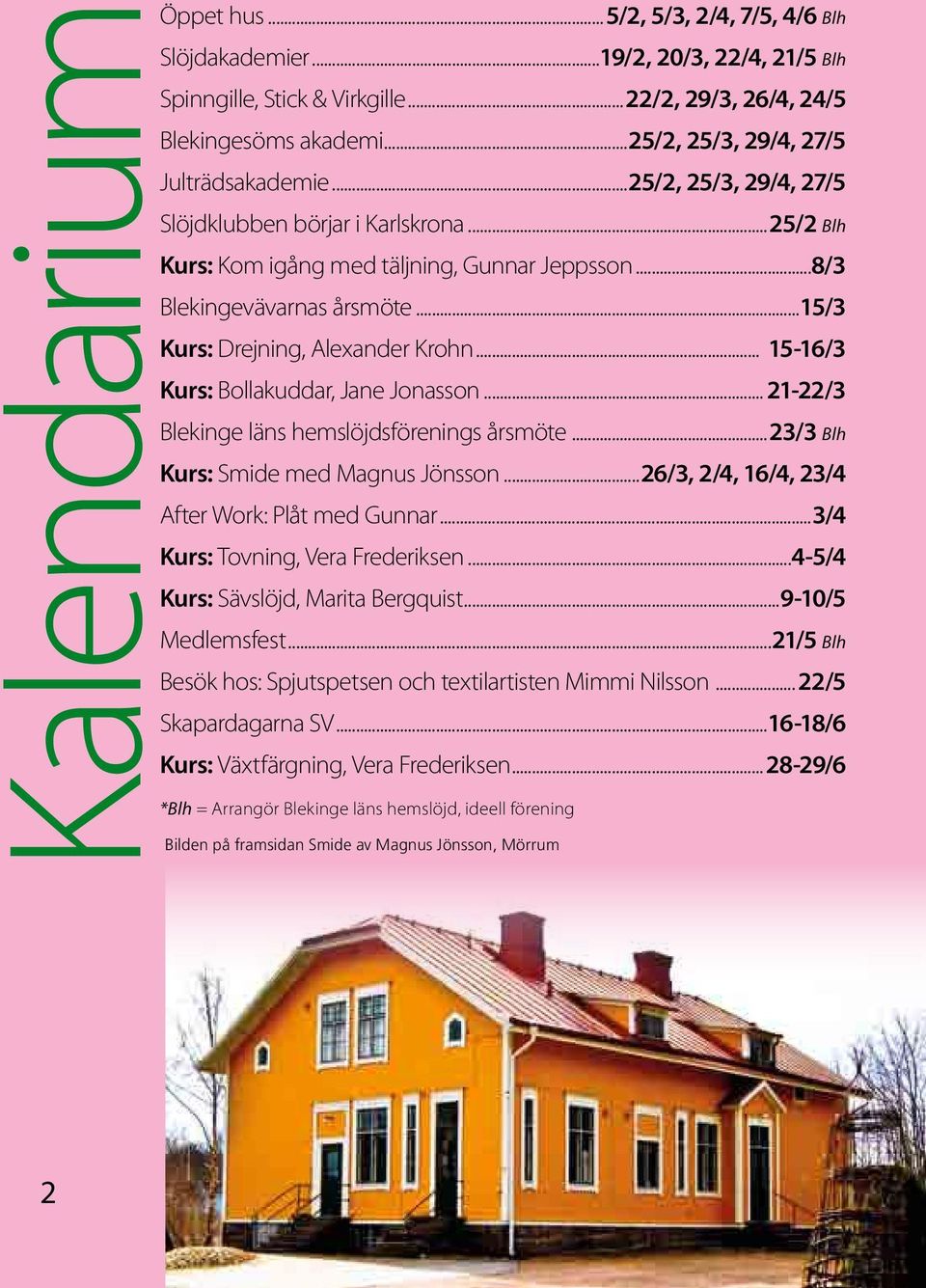 ..15/3 Kurs: Drejning, Alexander Krohn... 15-16/3 Kurs: Bollakuddar, Jane Jonasson... 21-22/3 Blekinge läns hemslöjdsförenings årsmöte...23/3 Blh Kurs: Smide med Magnus Jönsson.