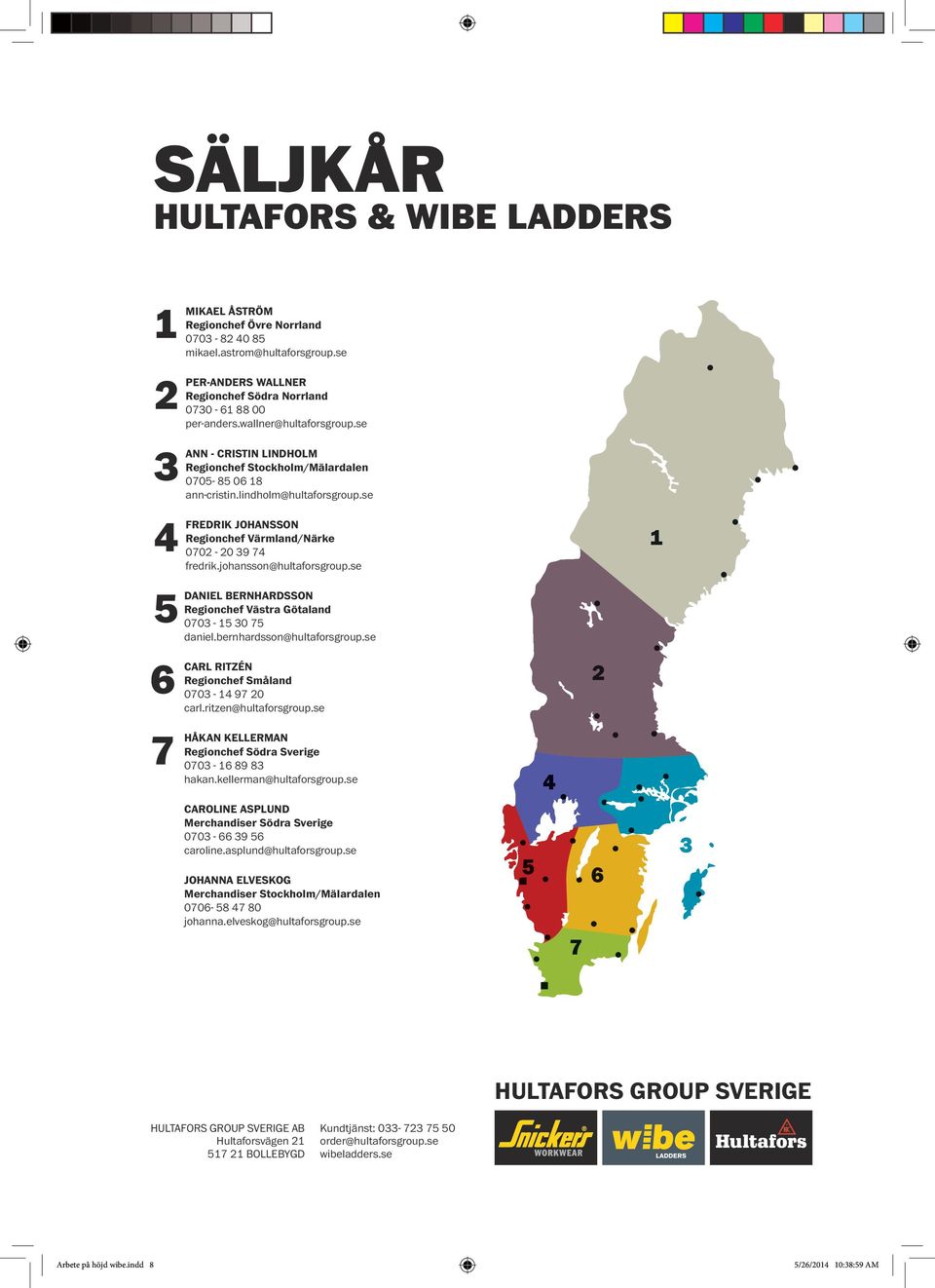 johansson@hultaforsgroup.se DANIEL BERNHARDSSON Regionchef Västra Götaland 0703-15 30 75 daniel.bernhardsson@hultaforsgroup.se CARL RITZÉN Regionchef Småland 0703-1 97 0 carl.ritzen@hultaforsgroup.