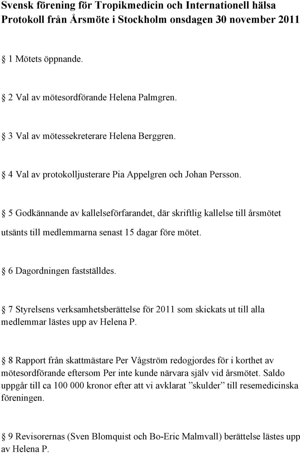 5 Godkännande av kallelseförfarandet, där skriftlig kallelse till årsmötet utsänts till medlemmarna senast 15 dagar före mötet. 6 Dagordningen fastställdes.