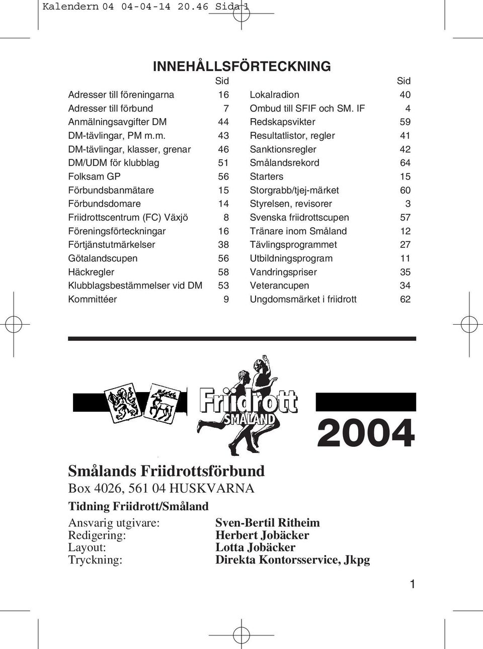 m. 43 DM-tävlingar, klasser, grenar 46 DM/UDM för klubblag 51 Folksam GP 56 Förbundsbanmätare 15 Förbundsdomare 14 Friidrottscentrum (FC) Växjö 8 Föreningsförteckningar 16 Förtjänstutmärkelser 38