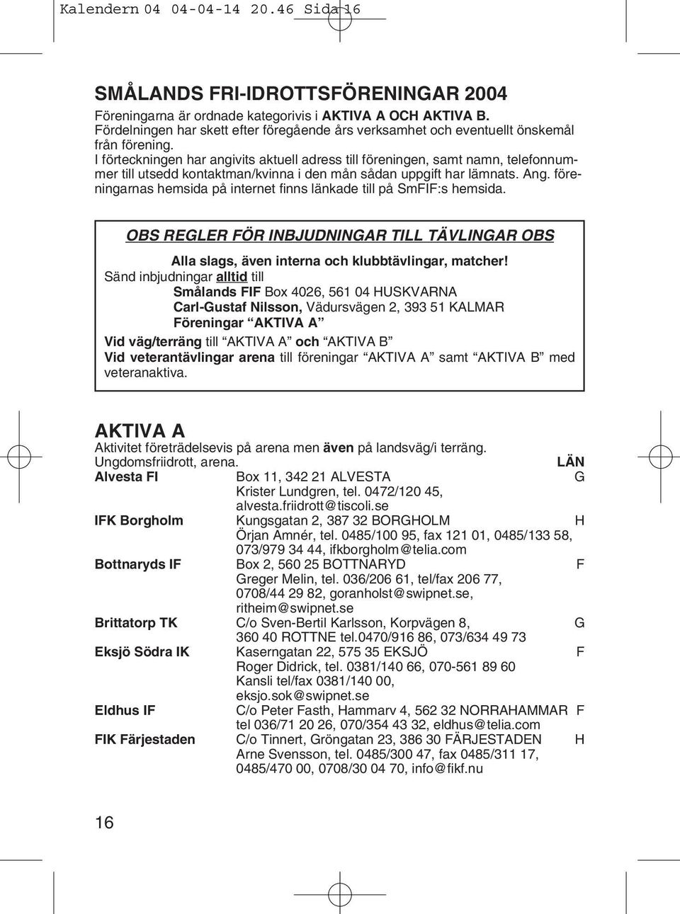 I förteckningen har angivits aktuell adress till föreningen, samt namn, telefonnummer till utsedd kontaktman/kvinna i den mån sådan uppgift har lämnats. Ang.