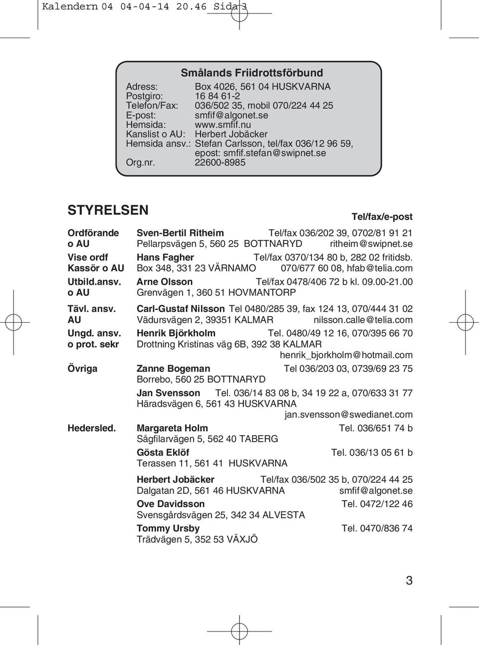 22600-8985 STYRELSEN Tel/fax/e-post Ordförande Sven-Bertil Ritheim Tel/fax 036/202 39, 0702/81 91 21 o AU Pellarpsvägen 5, 560 25 BOTTNARYD ritheim@swipnet.