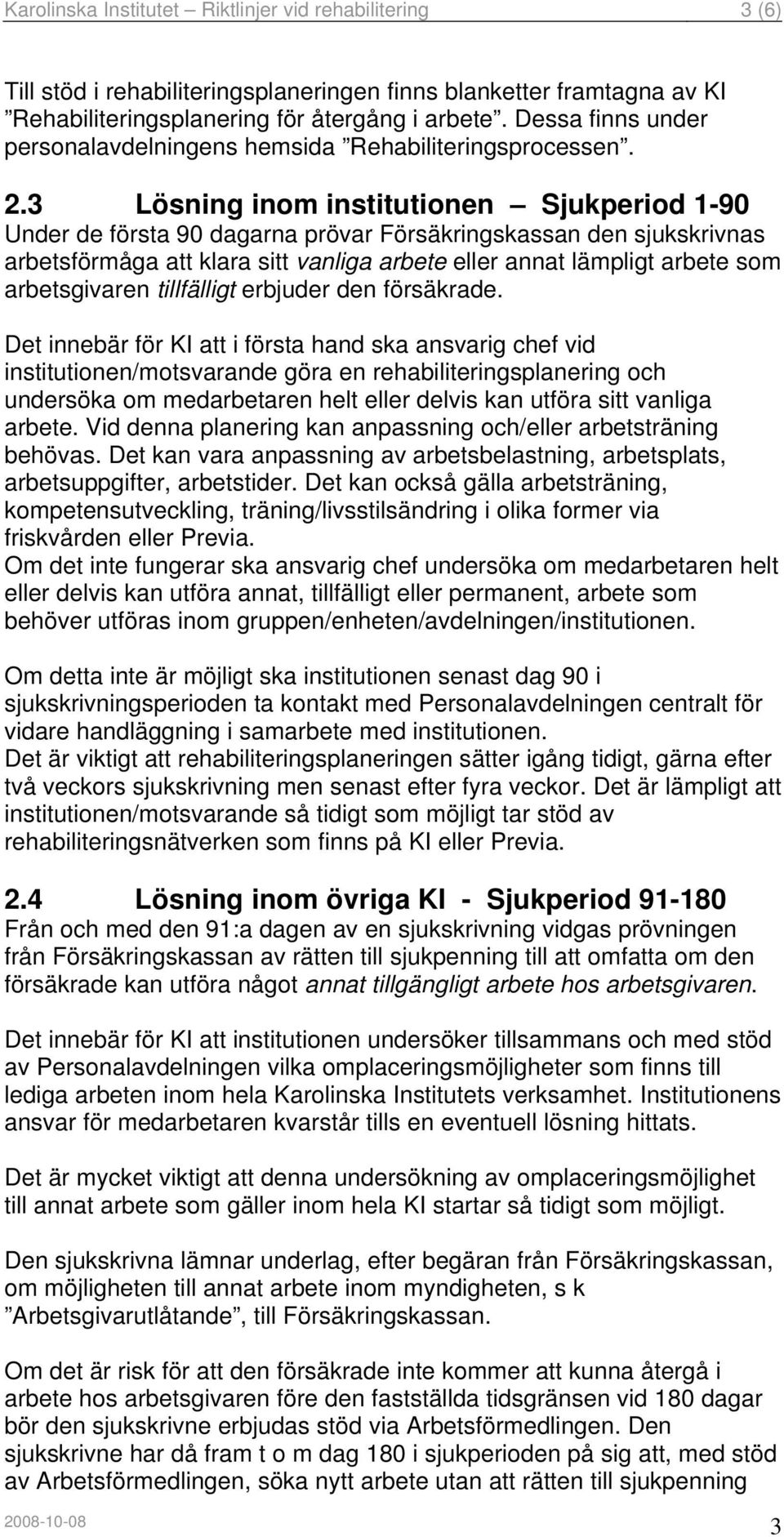 3 Lösning inom institutionen Sjukperiod 1-90 Under de första 90 dagarna prövar Försäkringskassan den sjukskrivnas arbetsförmåga att klara sitt vanliga arbete eller annat lämpligt arbete som