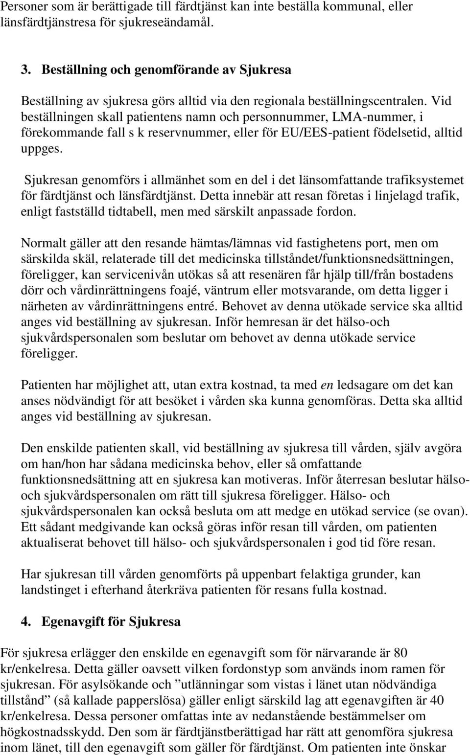 Vid beställningen skall patientens namn och personnummer, LMA-nummer, i förekommande fall s k reservnummer, eller för EU/EES-patient födelsetid, alltid uppges.