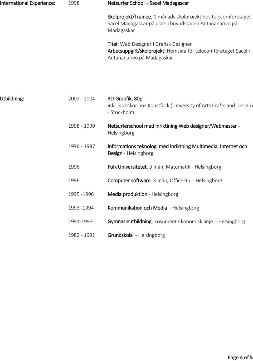 3 veckor hos Konstfack (University of Arts Crafts and Design) - Stockholm 1998-1999 Netsurferschool med inriktining Web designer/webmaster - Helsingborg 1996-1997 Informations teknologi med