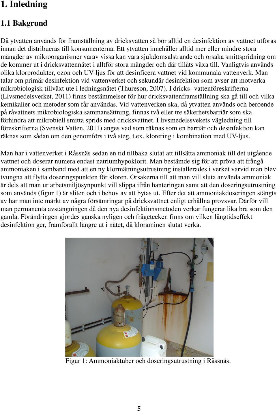 mängder och där tillåts växa till. Vanligtvis används olika klorprodukter, ozon och UV-ljus för att desinficera vattnet vid kommunala vattenverk.