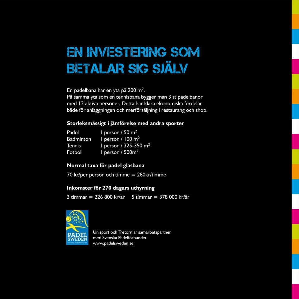 Storleksmässigt i jämförelse med andra sporter Padel 1 person / 50 m 2 Badminton 1 person / 100 m 2 Tennis 1 person / 325-350 m 2 Fotboll 1 person / 500m 2 Normal