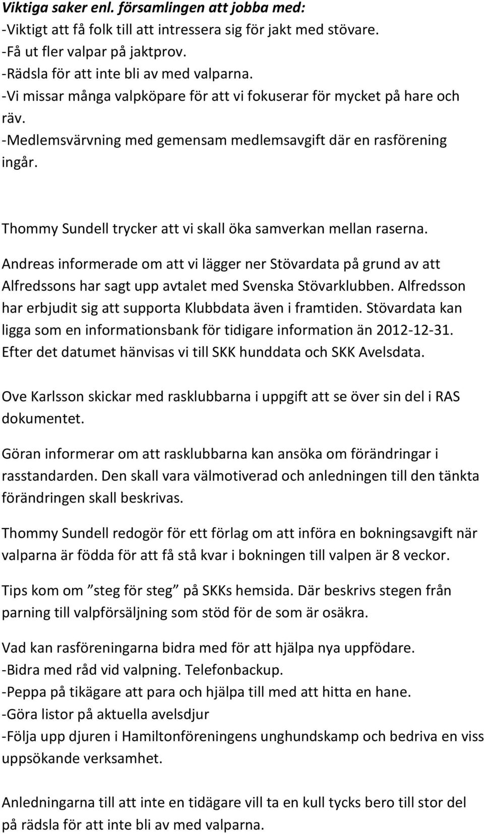 Thommy Sundell trycker att vi skall öka samverkan mellan raserna. Andreas informerade om att vi lägger ner Stövardata på grund av att Alfredssons har sagt upp avtalet med Svenska Stövarklubben.