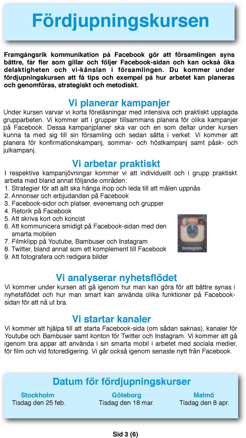 Vi planerar kampanjer Under kursen varvar vi korta föreläsningar med intensiva och praktiskt upplagda grupparbeten. Vi kommer att i grupper tillsammans planera för olika kampanjer på Facebook.