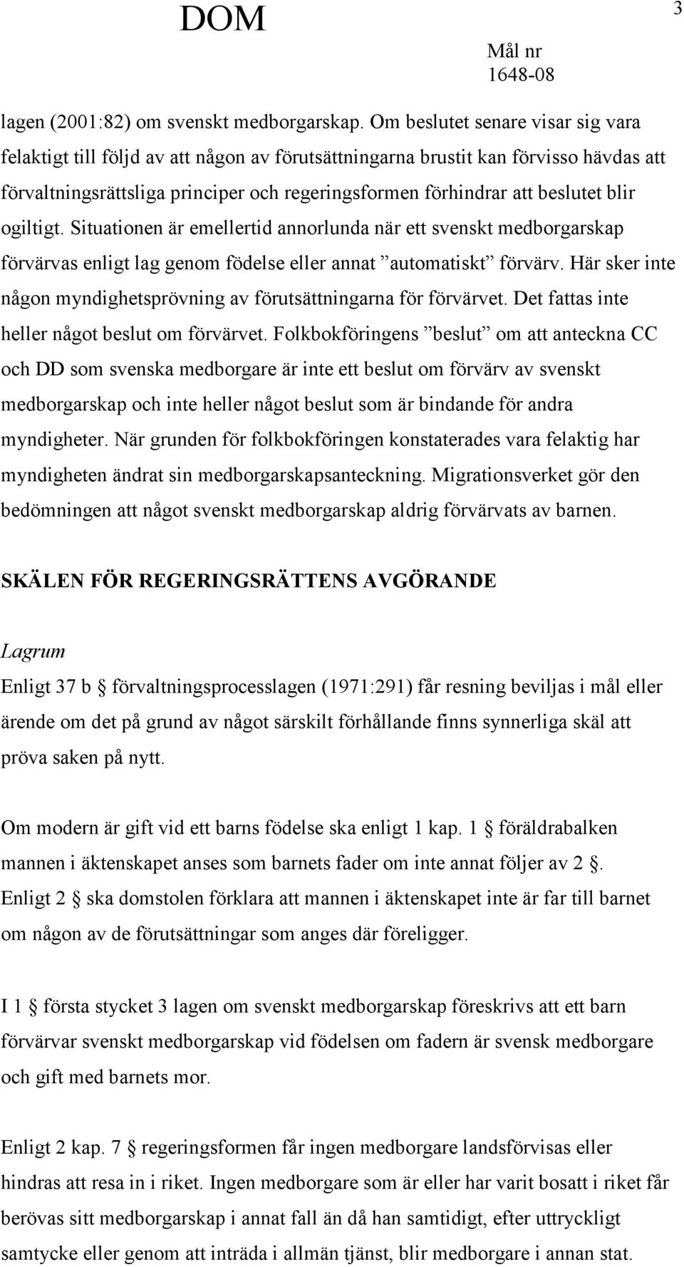 blir ogiltigt. Situationen är emellertid annorlunda när ett svenskt medborgarskap förvärvas enligt lag genom födelse eller annat automatiskt förvärv.