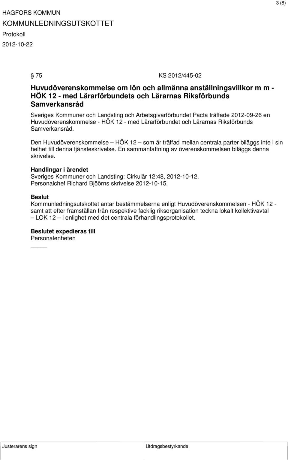 Den Huvudöverenskommelse HÖK 12 som är träffad mellan centrala parter biläggs inte i sin helhet till denna tjänsteskrivelse. En sammanfattning av överenskommelsen biläggs denna skrivelse.