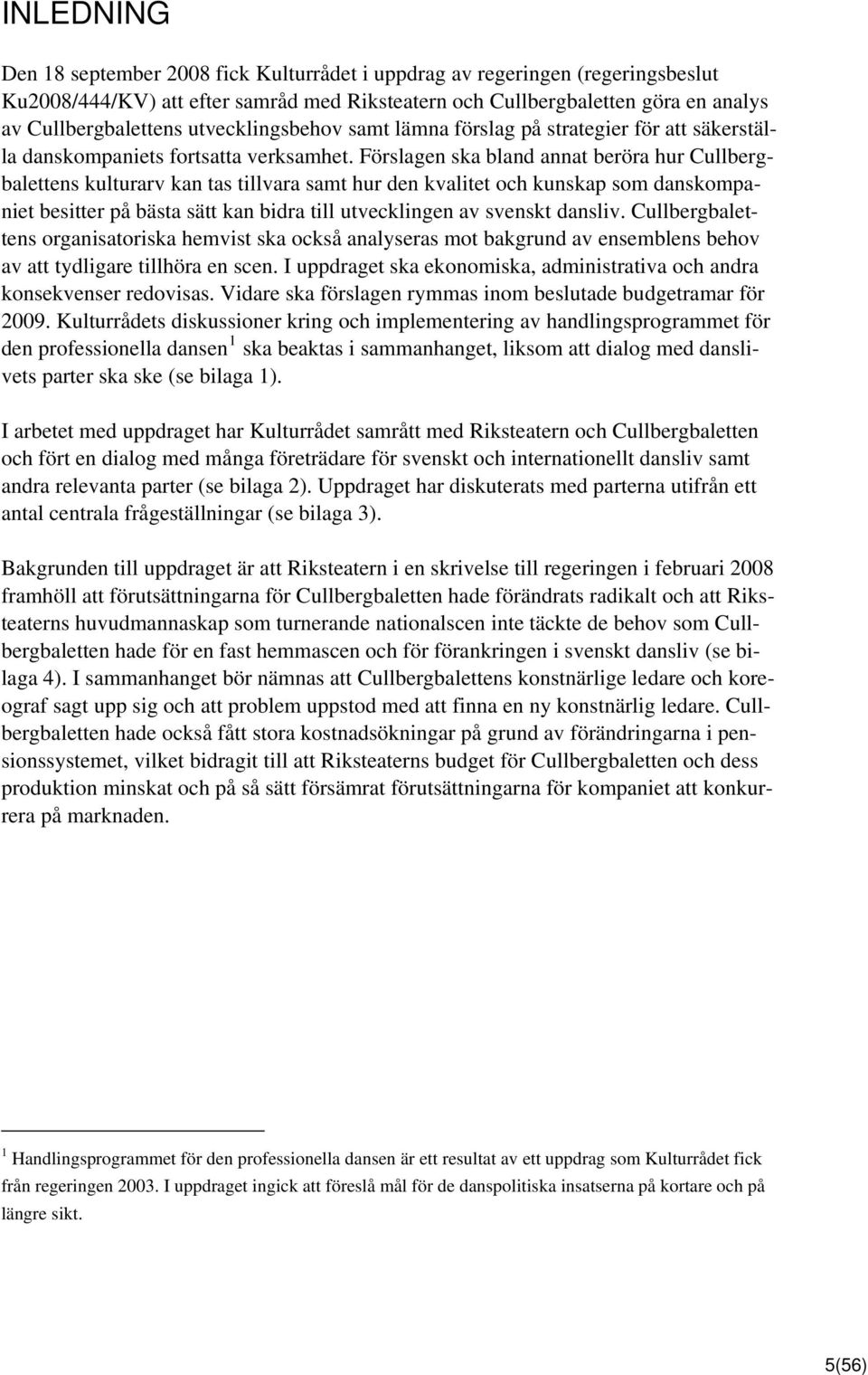 Förslagen ska bland annat beröra hur Cullbergbalettens kulturarv kan tas tillvara samt hur den kvalitet och kunskap som danskompaniet besitter på bästa sätt kan bidra till utvecklingen av svenskt