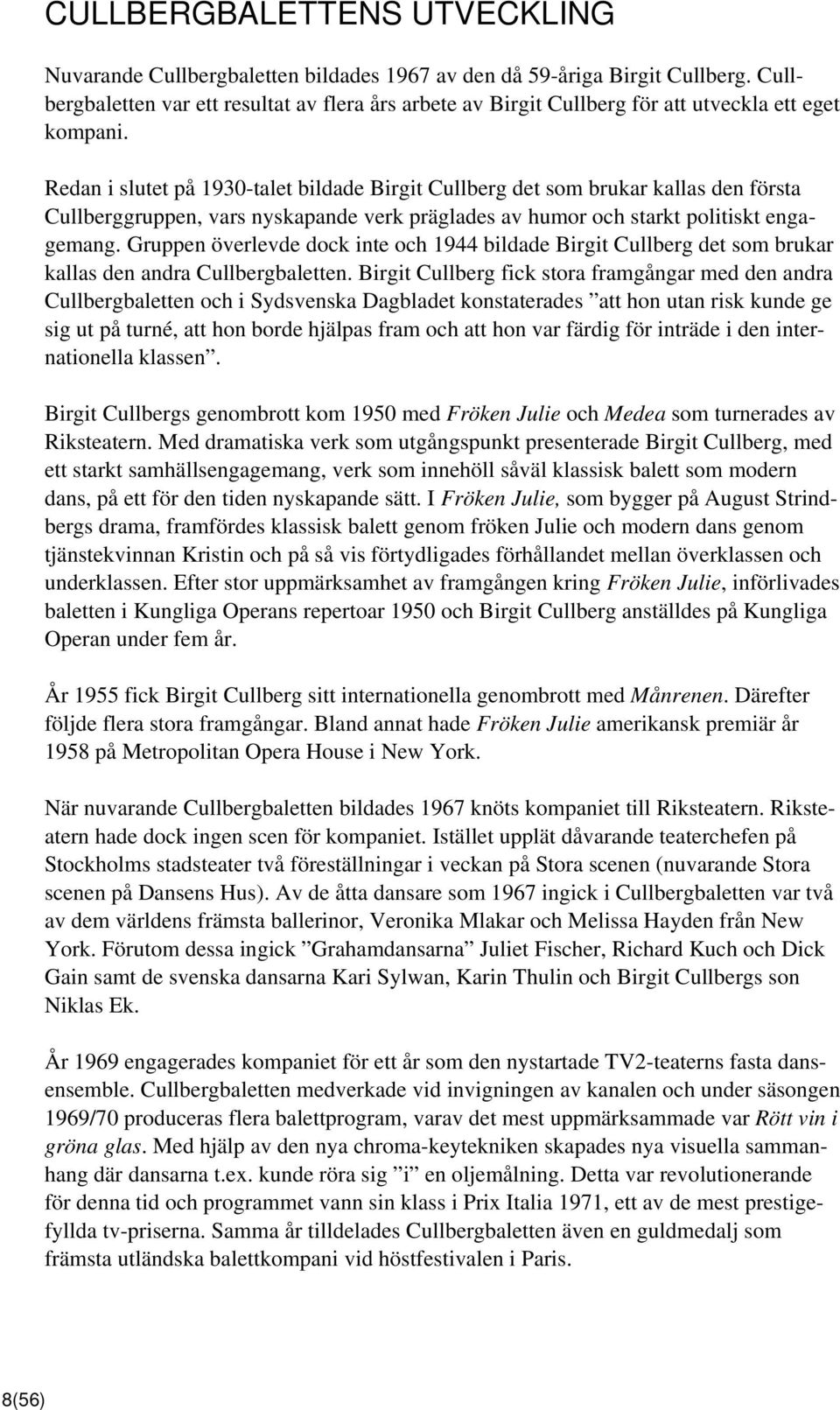 Redan i slutet på 1930-talet bildade Birgit Cullberg det som brukar kallas den första Cullberggruppen, vars nyskapande verk präglades av humor och starkt politiskt engagemang.