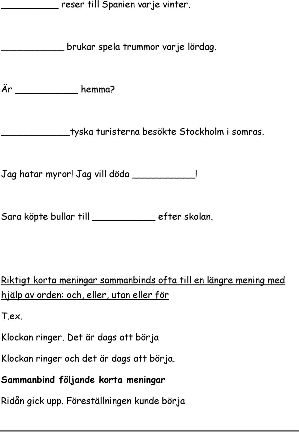 Riktigt korta meningar sammanbinds ofta till en längre mening med hjälp av orden: och, eller, utan eller för T.ex.