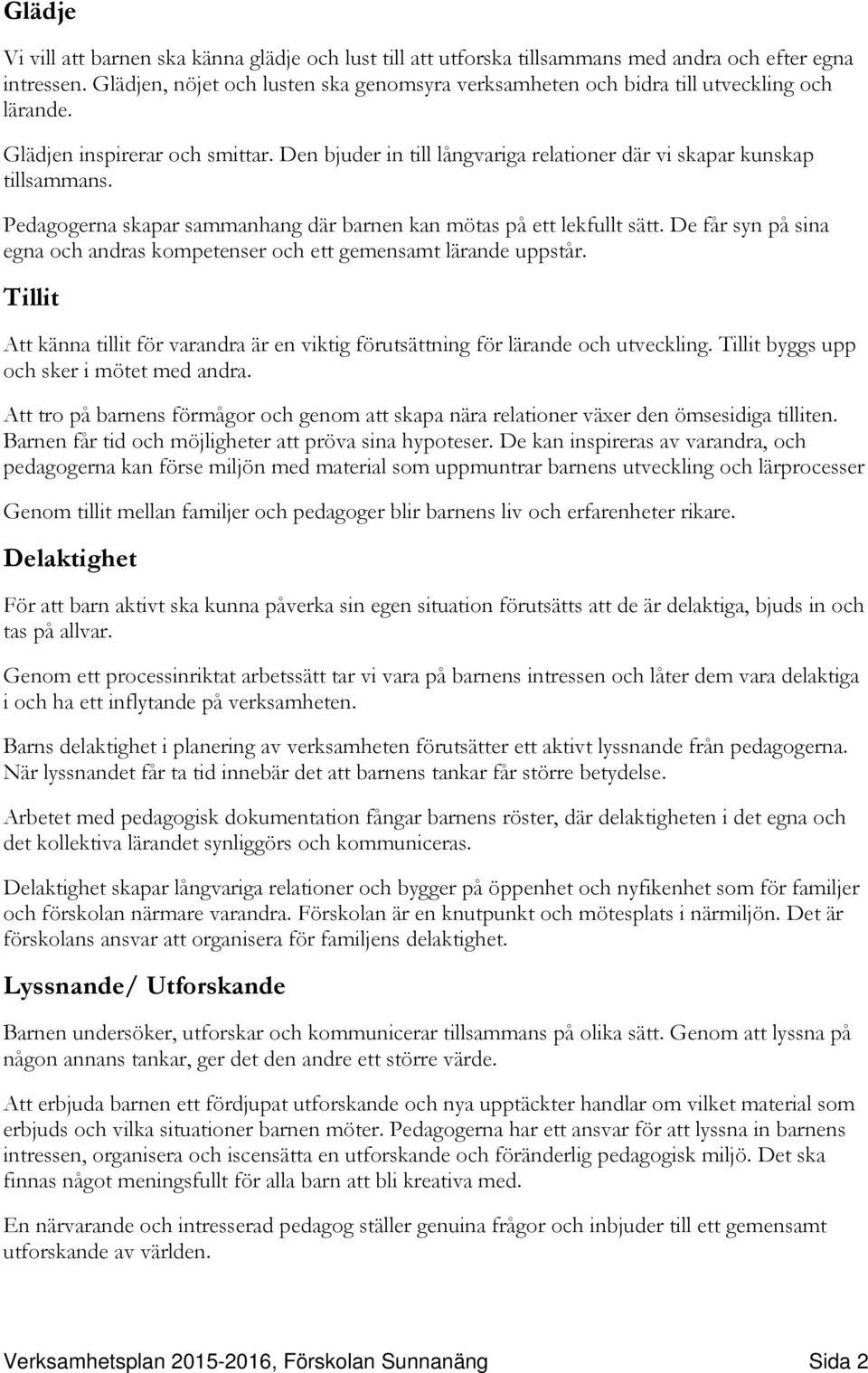 Pedagogerna skapar sammanhang där barnen kan mötas på ett lekfullt sätt. De får syn på sina egna och andras kompetenser och ett gemensamt lärande uppstår.