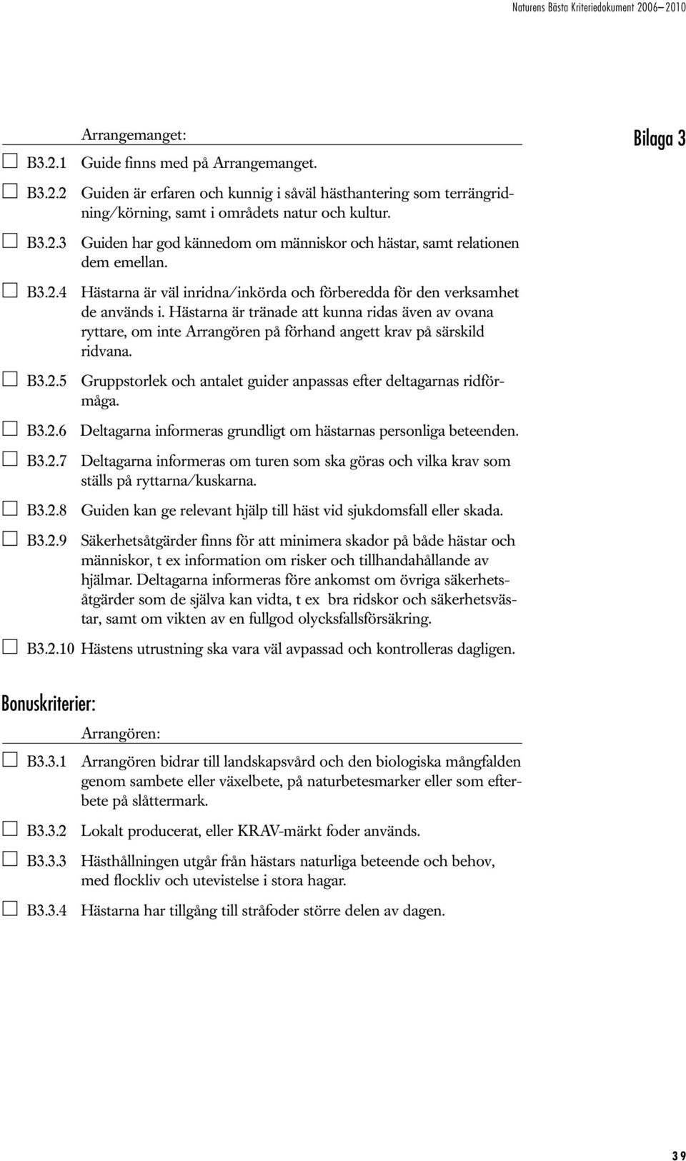 Hästarna är tränade att kunna ridas även av ovana ryttare, om inte Arrangören på förhand angett krav på särskild ridvana. B3.2.5 Gruppstorlek och antalet guider anpassas efter deltagarnas ridförmåga.