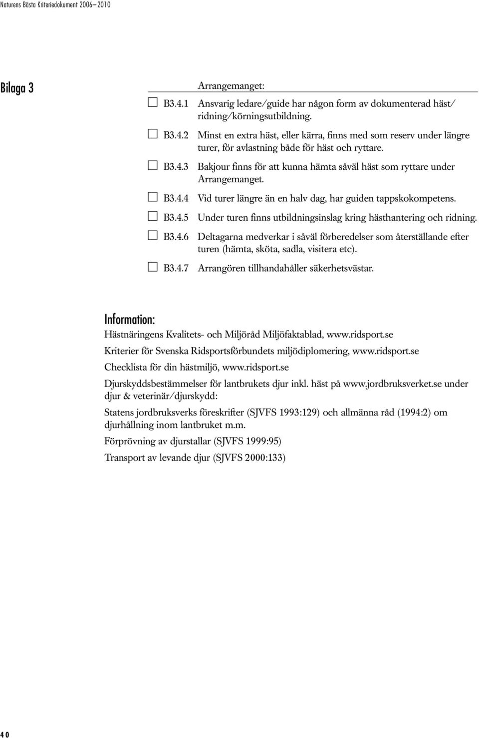 B3.4.6 Deltagarna medverkar i såväl förberedelser som återställande efter turen (hämta, sköta, sadla, visitera etc). B3.4.7 Arrangören tillhandahåller säkerhetsvästar.