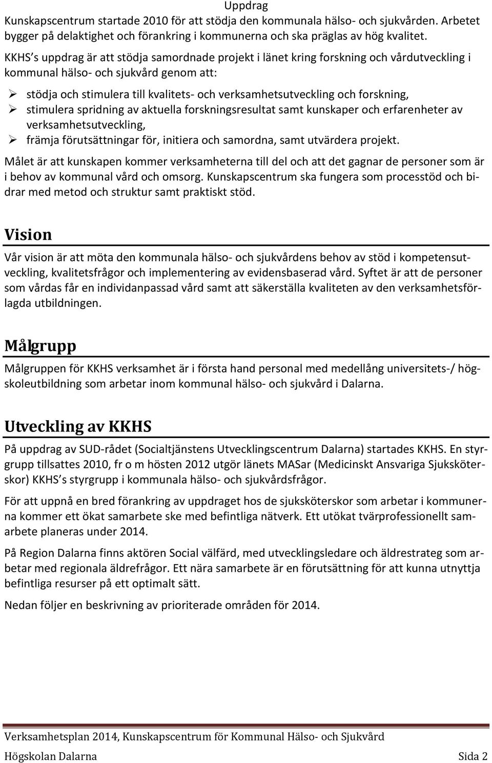 forskning, stimulera spridning av aktuella forskningsresultat samt kunskaper och erfarenheter av verksamhetsutveckling, främja förutsättningar för, initiera och samordna, samt utvärdera projekt.