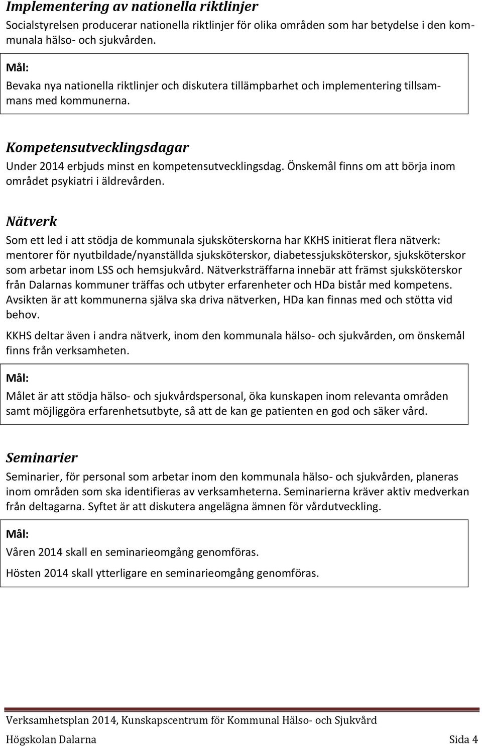 Önskemål finns om att börja inom området psykiatri i äldrevården.