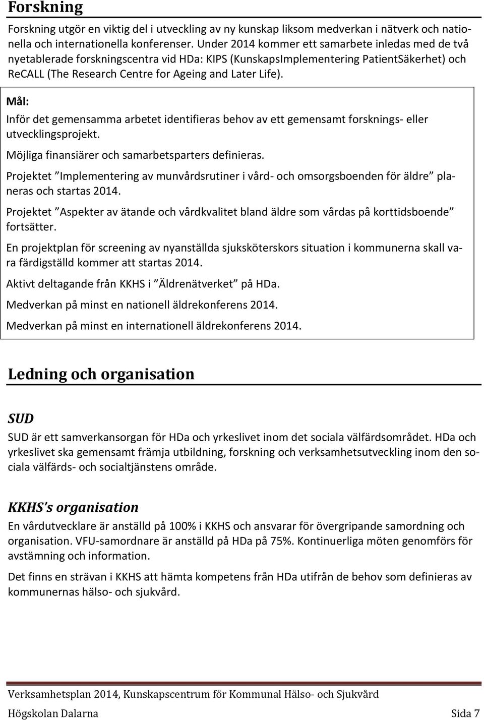 Inför det gemensamma arbetet identifieras behov av ett gemensamt forsknings- eller utvecklingsprojekt. Möjliga finansiärer och samarbetsparters definieras.