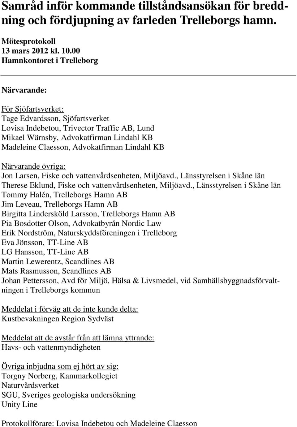 Advokatfirman Lindahl KB Närvarande övriga: Jon Larsen, Fiske och vattenvårdsenheten, Miljöavd., Länsstyrelsen i Skåne län Therese Eklund, Fiske och vattenvårdsenheten, Miljöavd.