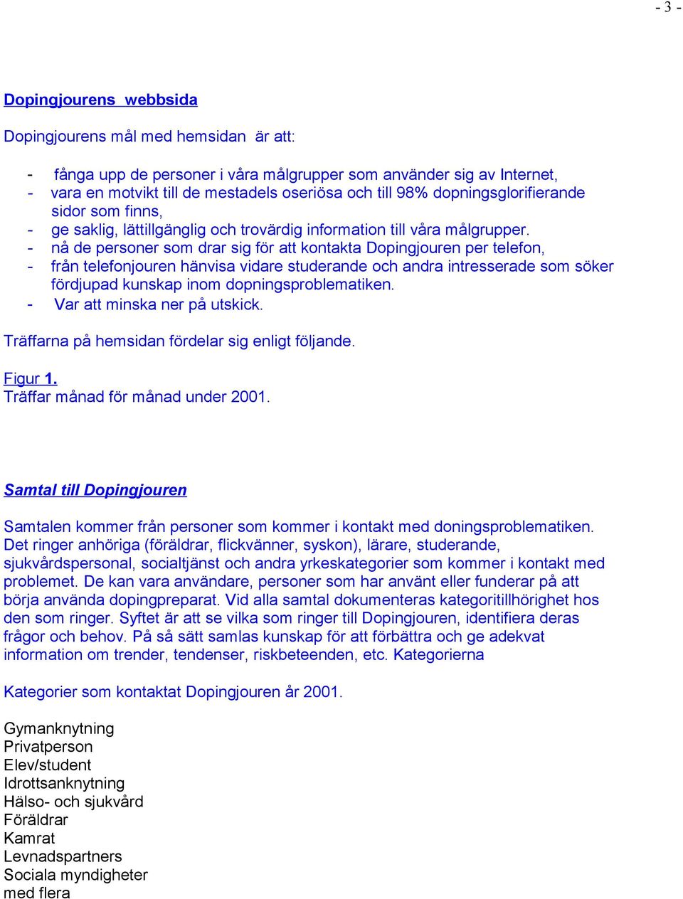 - nå de personer som drar sig för att kontakta Dopingjouren per telefon, - från telefonjouren hänvisa vidare studerande och andra intresserade som söker fördjupad kunskap inom dopningsproblematiken.