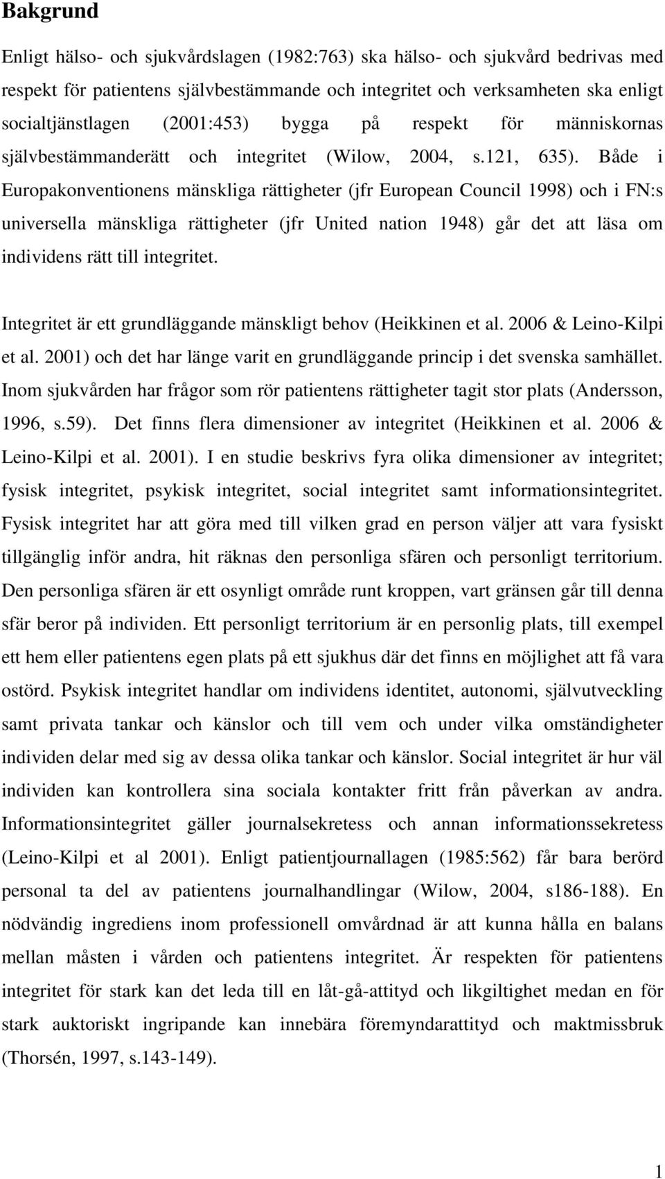 Både i Europakonventionens mänskliga rättigheter (jfr European Council 1998) och i FN:s universella mänskliga rättigheter (jfr United nation 1948) går det att läsa om individens rätt till integritet.