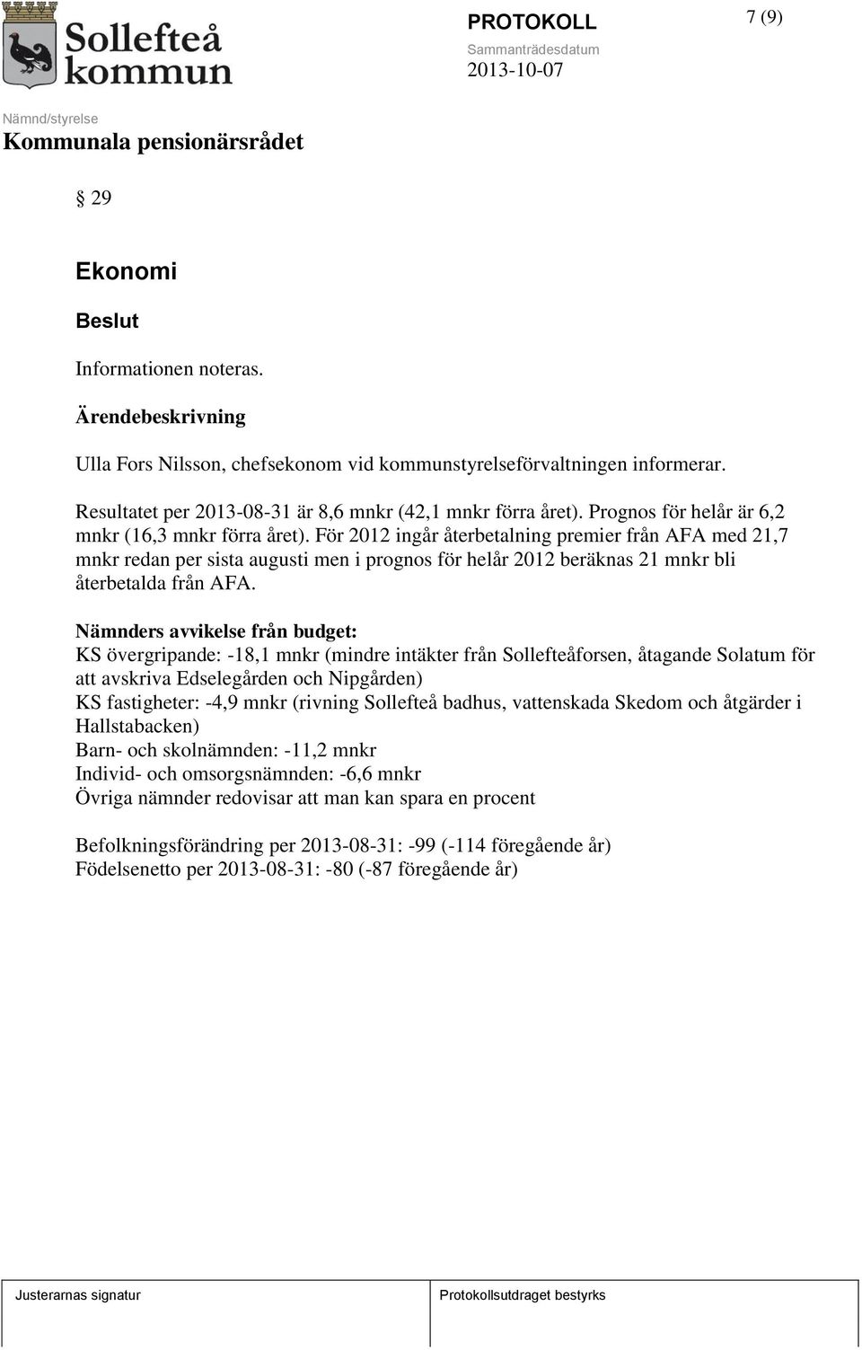 För 2012 ingår återbetalning premier från AFA med 21,7 mnkr redan per sista augusti men i prognos för helår 2012 beräknas 21 mnkr bli återbetalda från AFA.