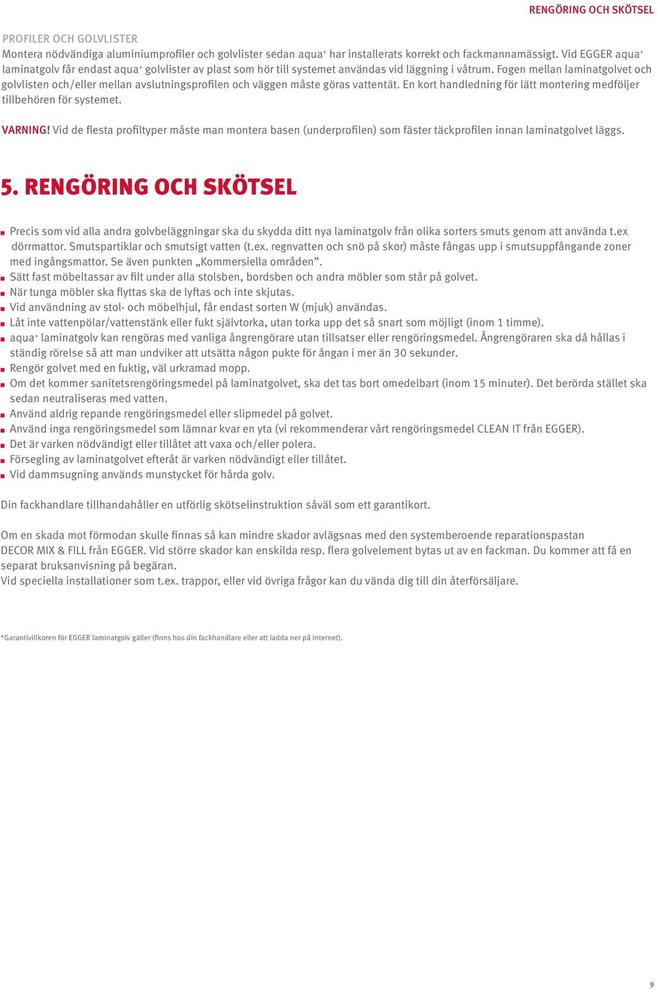 Fogen mellan laminatgolvet och golvlisten och/eller mellan avslutningsprofilen och väggen måste göras vattentät. En kort handledning för lätt montering medföljer tillbehören för systemet. VARNING!