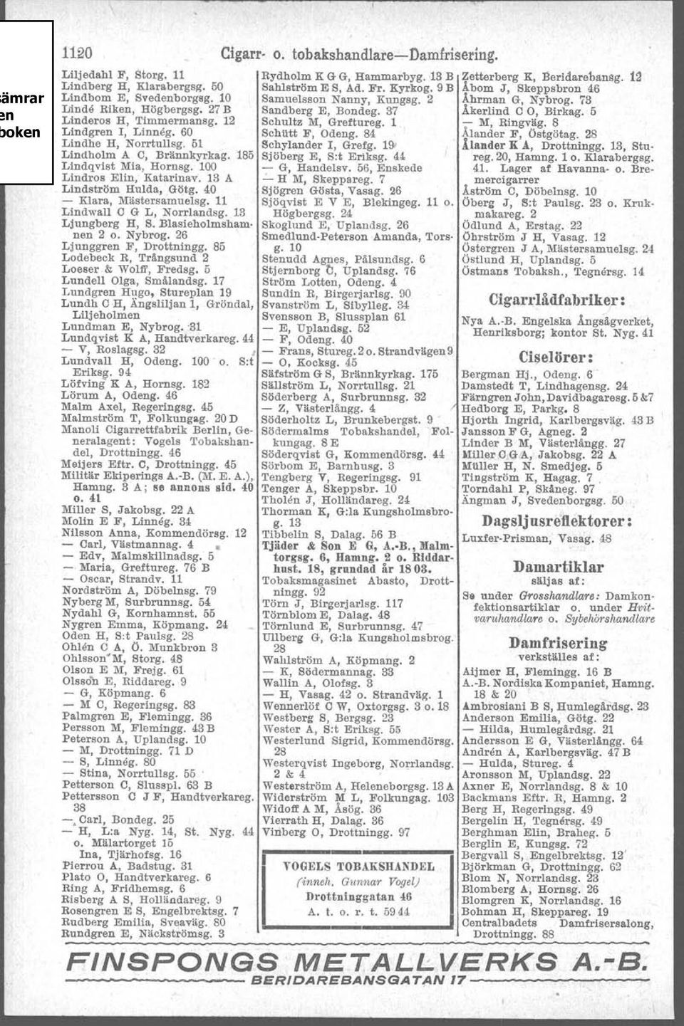84 Lindhe H, Norrtullsg. 51 Schylander I, Grefg. 191 Lindholm A C, Brännkyrkag. 185 Sjöherg E, Sot Eriksg. 4! Lindqvist Mia, Hornsg. 100 - G, Handelsv. 56, Enskede Lindros Eiin, Katarinav. 13 A.:.
