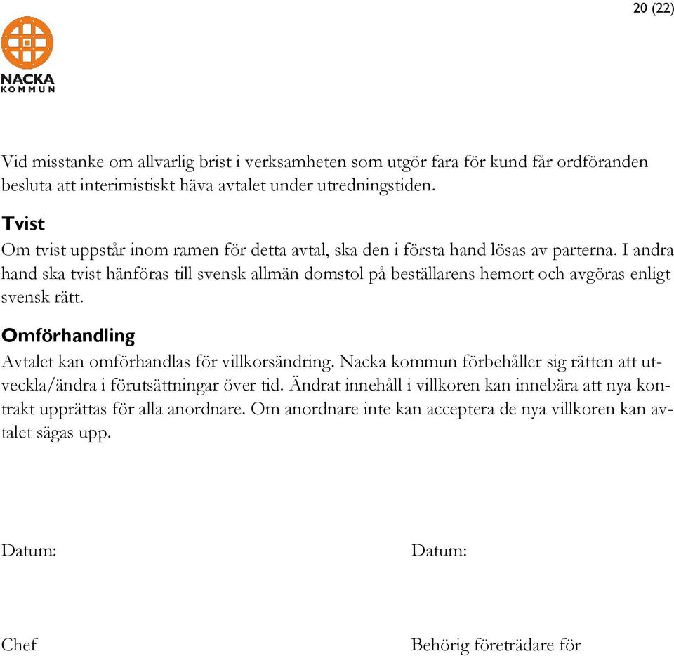 I andra hand ska tvist hänföras till svensk allmän domstol på beställarens hemort och avgöras enligt svensk rätt. Omförhandling Avtalet kan omförhandlas för villkorsändring.