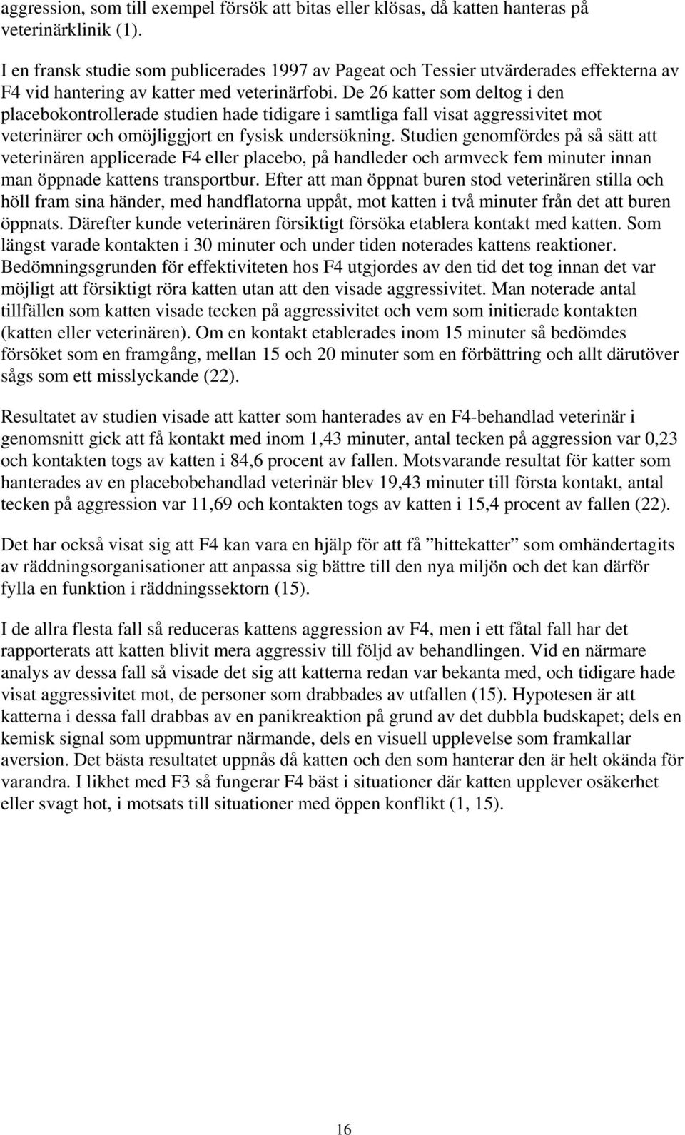 De 26 katter som deltog i den placebokontrollerade studien hade tidigare i samtliga fall visat aggressivitet mot veterinärer och omöjliggjort en fysisk undersökning.