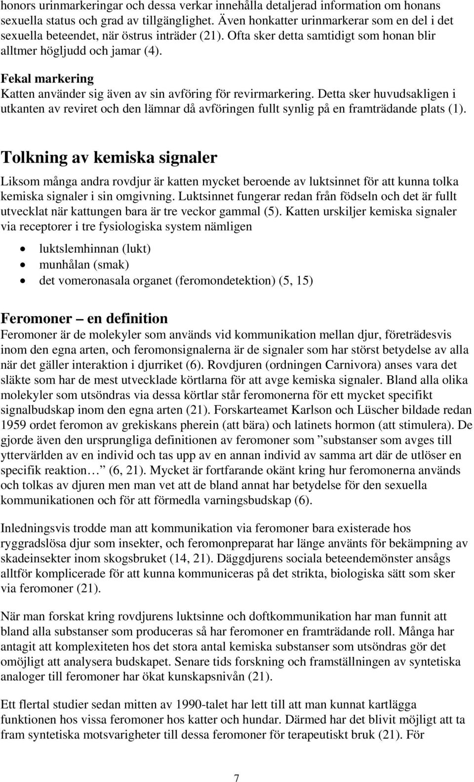 Fekal markering Katten använder sig även av sin avföring för revirmarkering. Detta sker huvudsakligen i utkanten av reviret och den lämnar då avföringen fullt synlig på en framträdande plats (1).