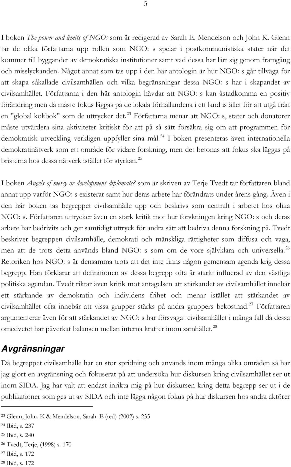 misslyckanden. Något annat som tas upp i den här antologin är hur NGO: s går tillväga för att skapa såkallade civilsamhällen och vilka begränsningar dessa NGO: s har i skapandet av civilsamhället.