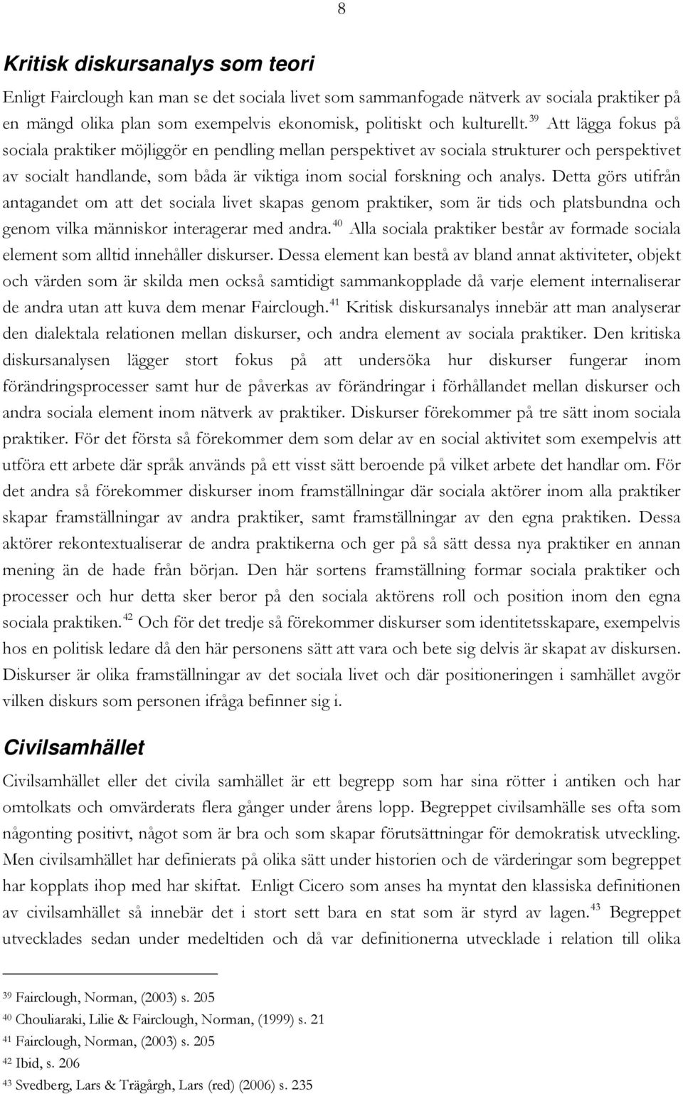 39 Att lägga fokus på sociala praktiker möjliggör en pendling mellan perspektivet av sociala strukturer och perspektivet av socialt handlande, som båda är viktiga inom social forskning och analys.