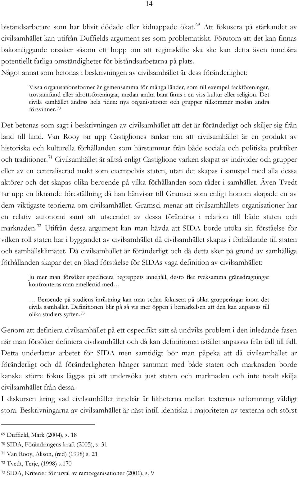 Något annat som betonas i beskrivningen av civilsamhället är dess föränderlighet: Vissa organisationsformer är gemensamma för många länder, som till exempel fackföreningar, trossamfund eller