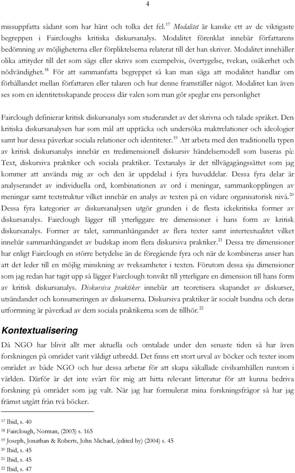 Modalitet innehåller olika attityder till det som sägs eller skrivs som exempelvis, övertygelse, tvekan, osäkerhet och nödvändighet.