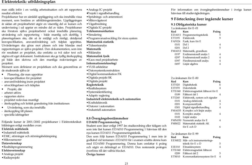 Uppläggningen är sådan att projektarbetet utgör en väsentlig del av kursen och undervisning i sal upptar en mindre del av tiden.