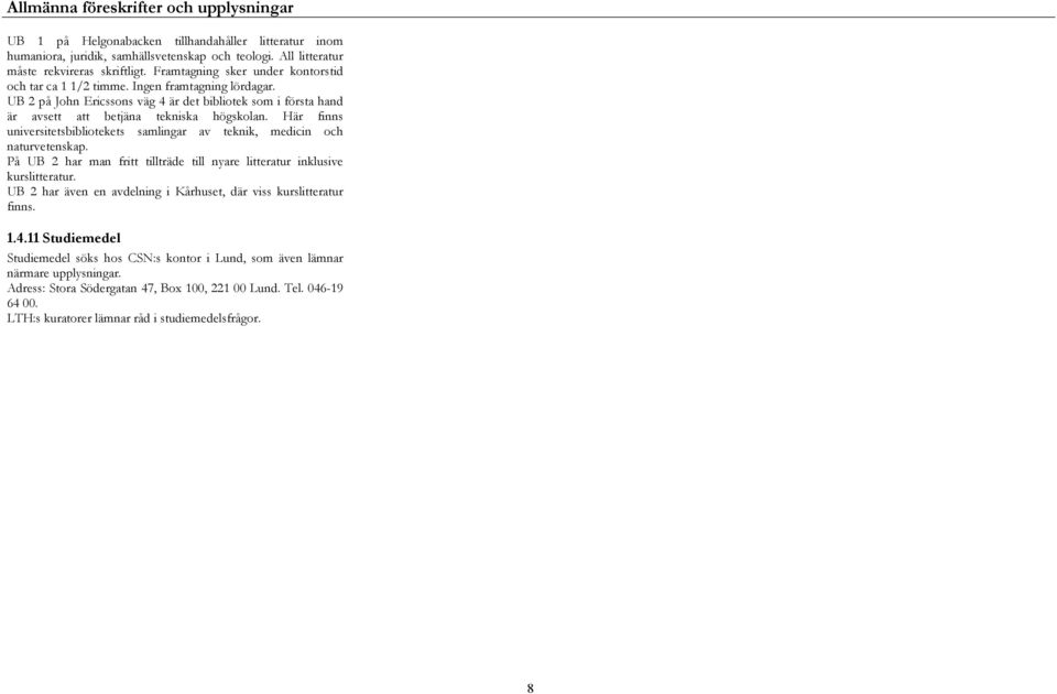 Här finns universitetsbibliotekets samlingar av teknik, medicin och naturvetenskap. På UB 2 har man fritt tillträde till nyare litteratur inklusive kurslitteratur.