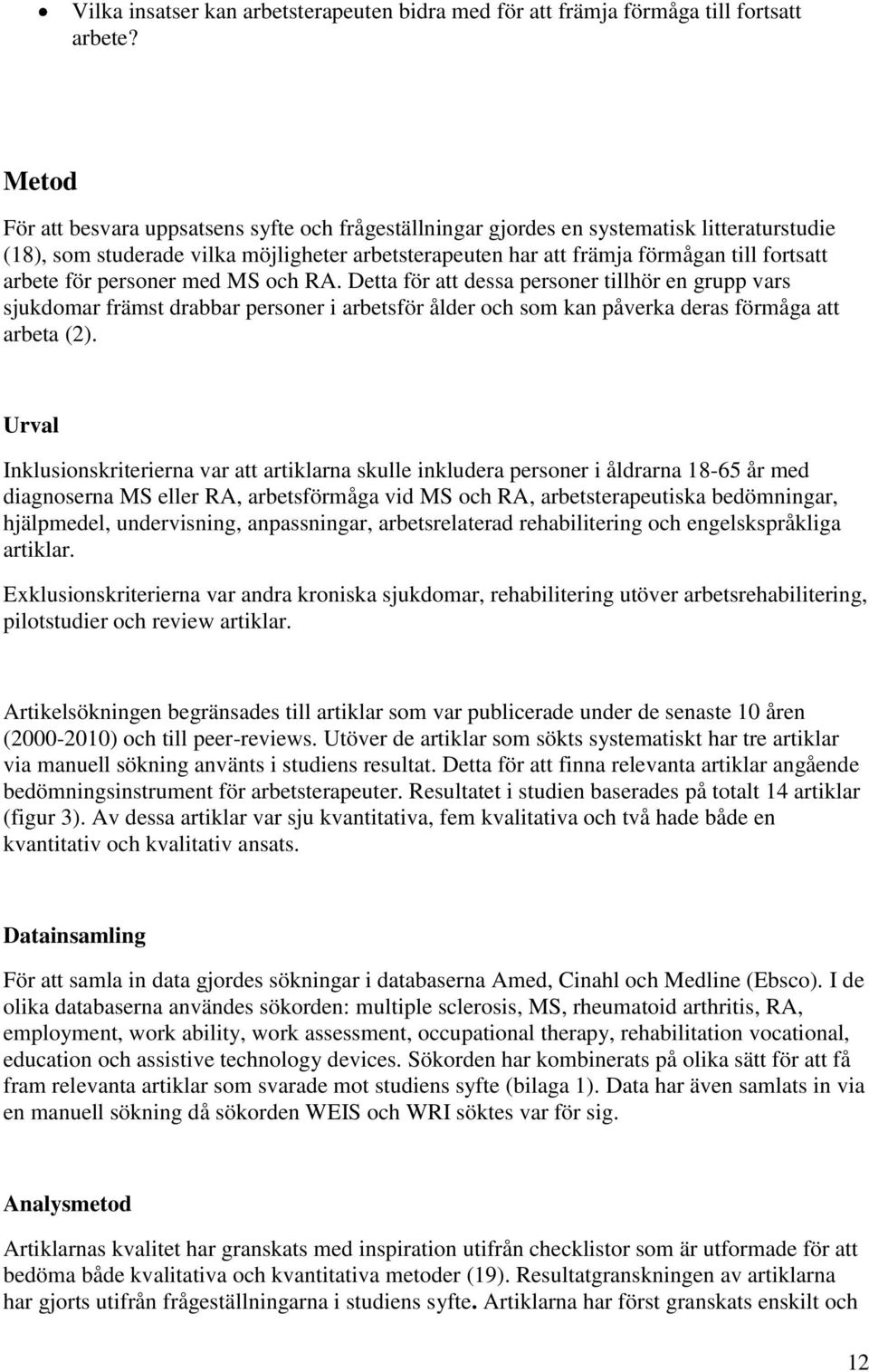 för personer med MS och RA. Detta för att dessa personer tillhör en grupp vars sjukdomar främst drabbar personer i arbetsför ålder och som kan påverka deras förmåga att arbeta (2).