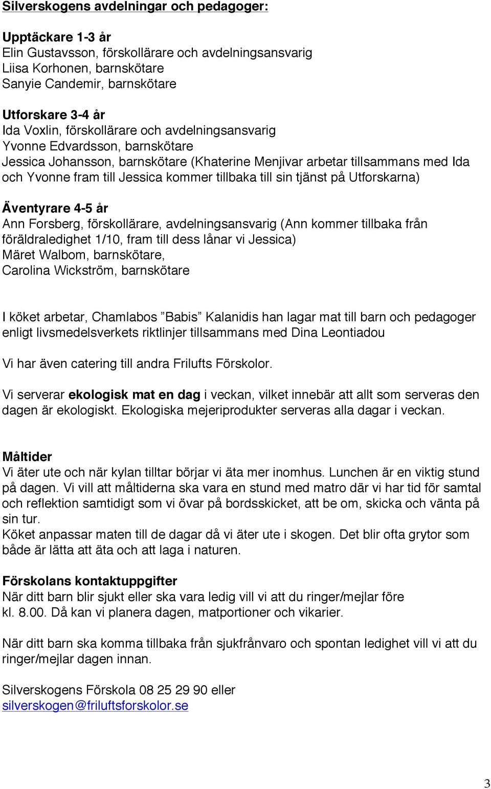 sin tjänst på Utforskarna) Äventyrare 4-5 år Ann Forsberg, förskollärare, avdelningsansvarig (Ann kommer tillbaka från föräldraledighet 1/10, fram till dess lånar vi Jessica) Märet Walbom,