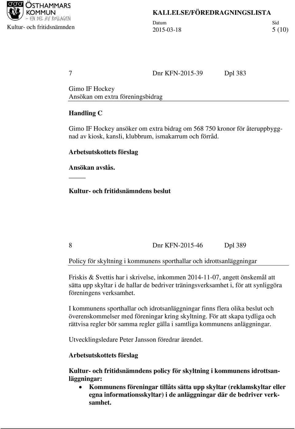 8 Dnr KFN-2015-46 Dpl 389 Policy för skyltning i kommunens sporthallar och idrottsanläggningar Friskis & Svettis har i skrivelse, inkommen 2014-11-07, angett önskemål att sätta upp skyltar i de