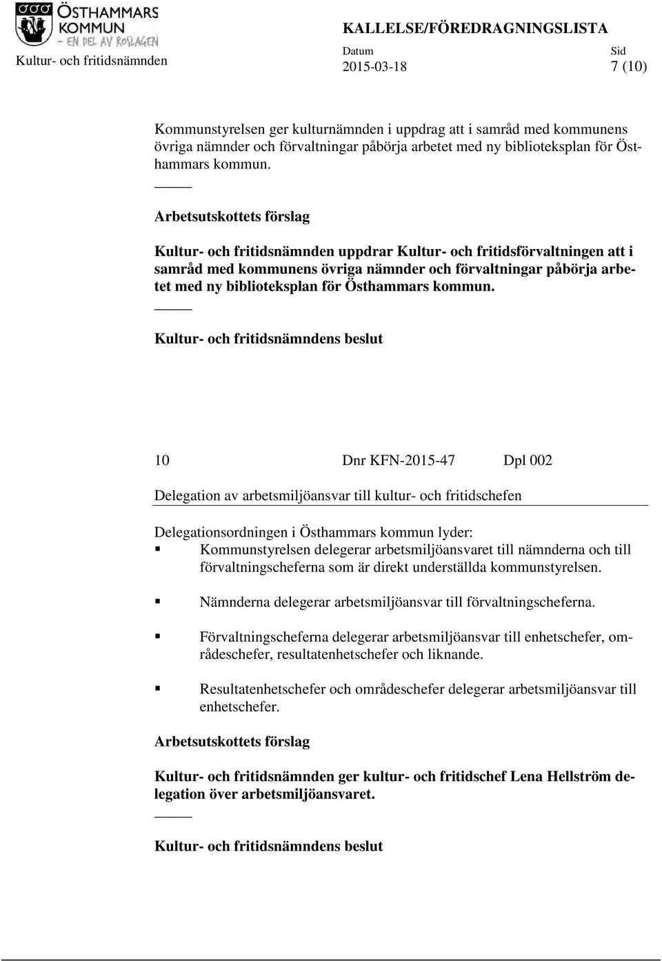 Arbetsutskottets förslag Kultur- och fritidsnämnden uppdrar Kultur- och fritidsförvaltningen att i samråd med kommunens övriga nämnder och förvaltningar påbörja  10 Dnr KFN-2015-47 Dpl 002 Delegation