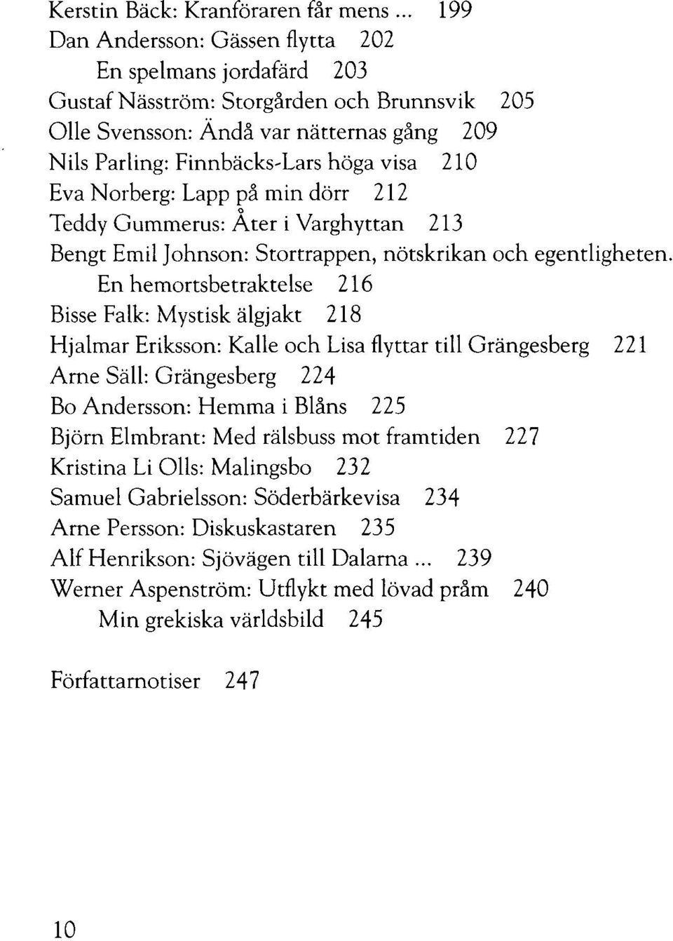 Eva Norberg: Lapp på min dörr 212 Teddy Gummerus: Åter i Varghyttan 213 Bengt Emil Johnson: Stortrappen, nötskrikan och egentligheten.