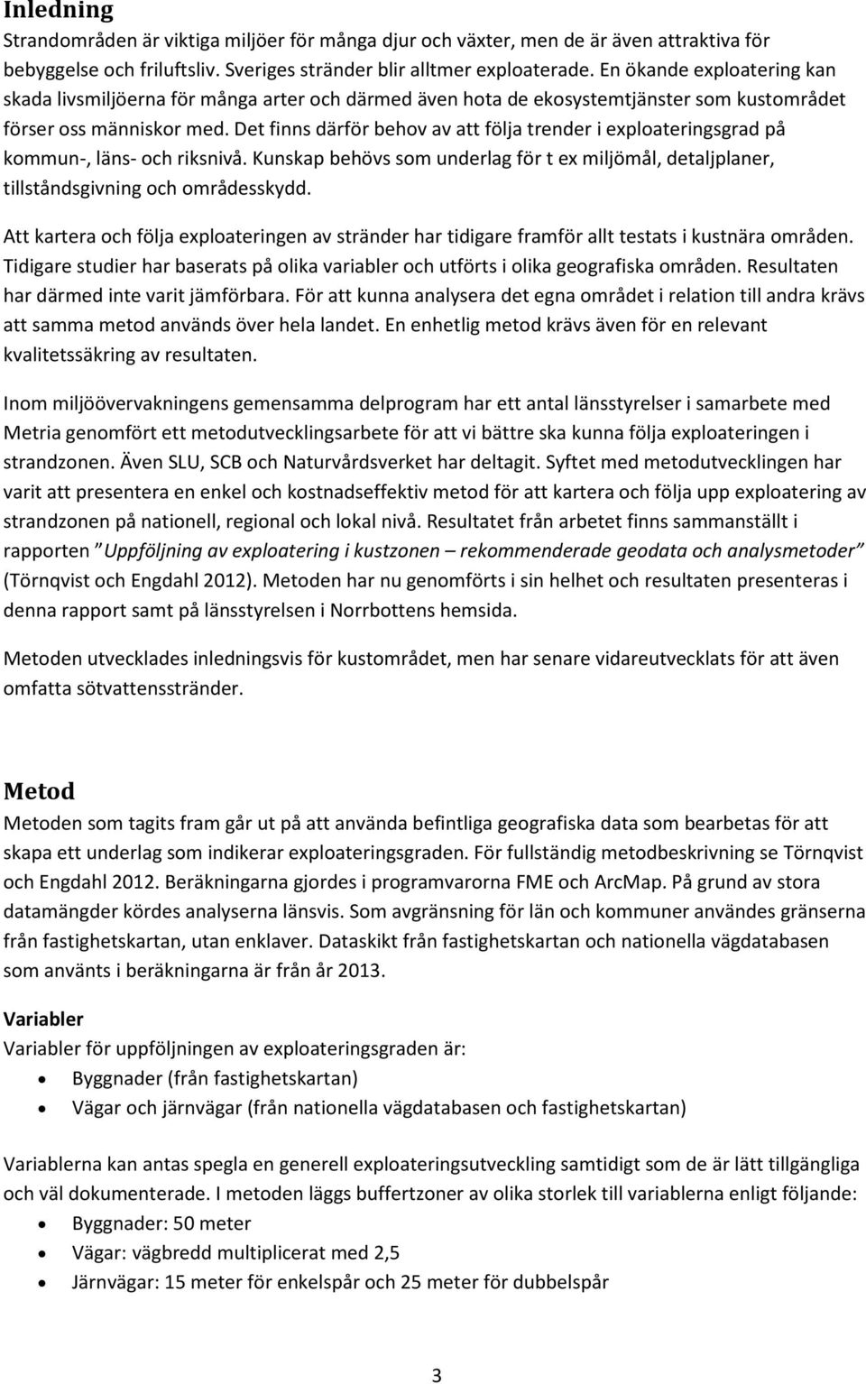 Det finns därför behov av att följa trender i exploateringsgrad på kommun-, läns- och riksnivå. Kunskap behövs som underlag för t ex miljömål, detaljplaner, tillståndsgivning och områdesskydd.