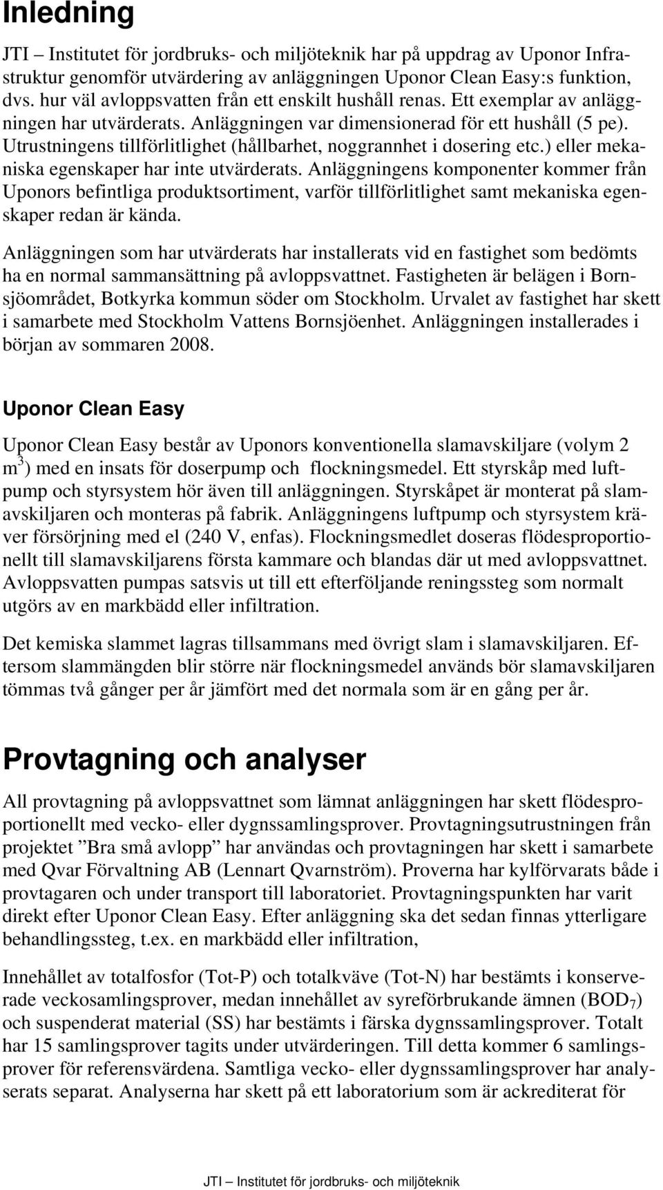 ) eller mekaniska egenskaper har inte utvärderats. Anläggningens komponenter kommer från Uponors befintliga produktsortiment, varför tillförlitlighet samt mekaniska egenskaper redan är kända.